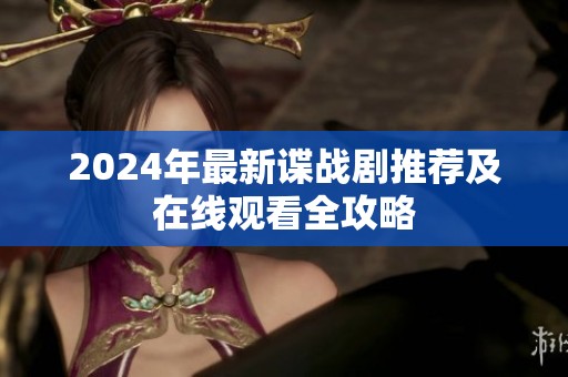 2024年最新谍战剧推荐及在线观看全攻略