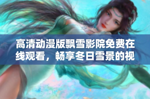 高清动漫版飘雪影院免费在线观看，畅享冬日雪景的视听盛宴