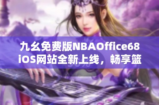 九幺免费版NBAOffice68iOS网站全新上线，畅享篮球精彩体验