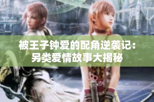 被王子钟爱的配角逆袭记：另类爱情故事大揭秘