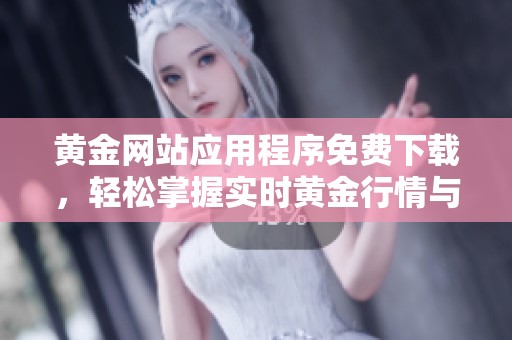 黄金网站应用程序免费下载，轻松掌握实时黄金行情与资讯