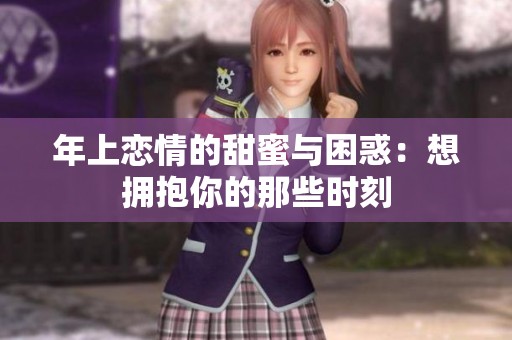 年上恋情的甜蜜与困惑：想拥抱你的那些时刻