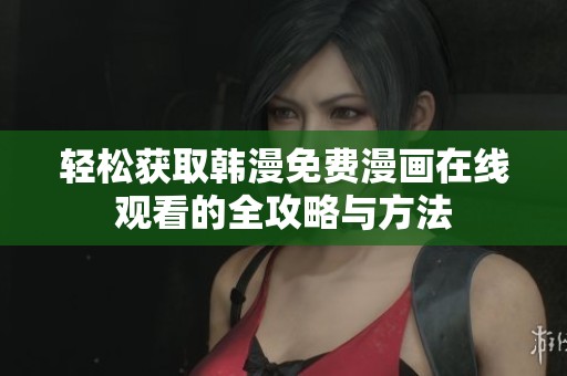 轻松获取韩漫免费漫画在线观看的全攻略与方法