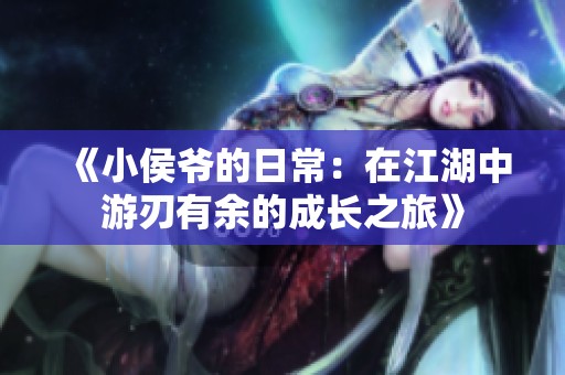 《小侯爷的日常：在江湖中游刃有余的成长之旅》