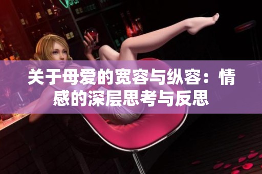 关于母爱的宽容与纵容：情感的深层思考与反思