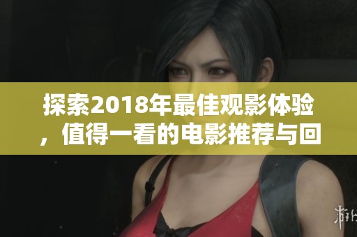 探索2018年最佳观影体验，值得一看的电影推荐与回顾