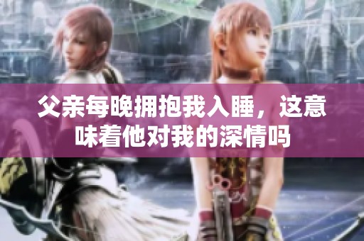 父亲每晚拥抱我入睡，这意味着他对我的深情吗
