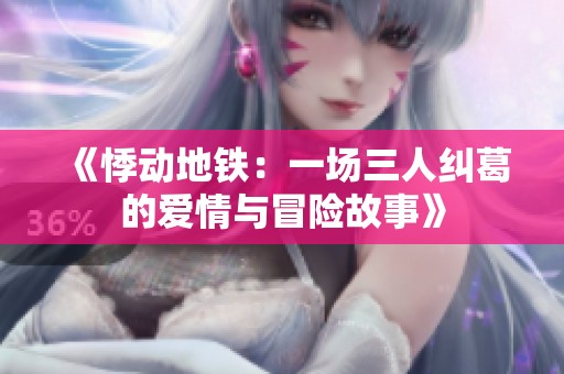 《悸动地铁：一场三人纠葛的爱情与冒险故事》