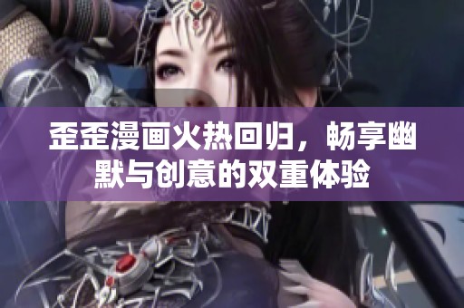 歪歪漫画火热回归，畅享幽默与创意的双重体验