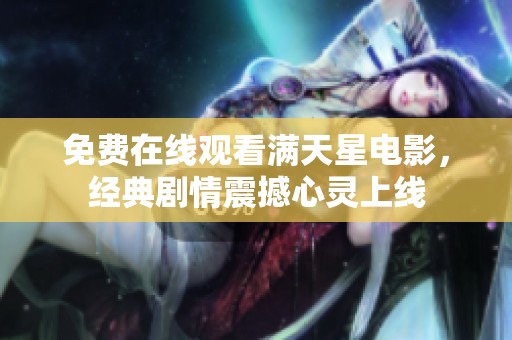免费在线观看满天星电影，经典剧情震撼心灵上线