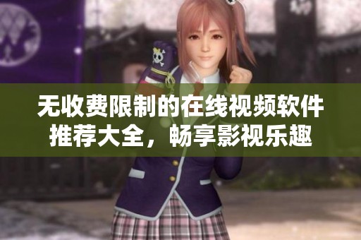 无收费限制的在线视频软件推荐大全，畅享影视乐趣