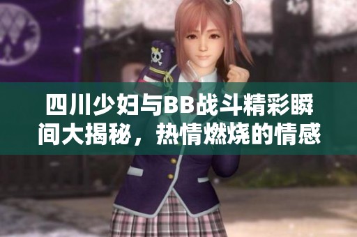 四川少妇与BB战斗精彩瞬间大揭秘，热情燃烧的情感交锋