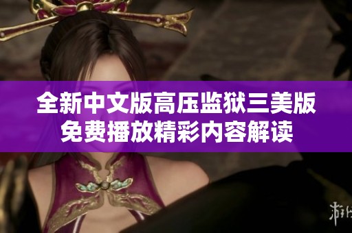 全新中文版高压监狱三美版免费播放精彩内容解读