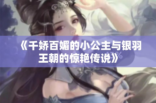 《千娇百媚的小公主与银羽王朝的惊艳传说》