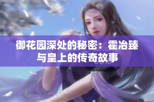 御花园深处的秘密：霍冶臻与皇上的传奇故事
