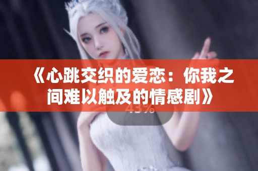 《心跳交织的爱恋：你我之间难以触及的情感剧》