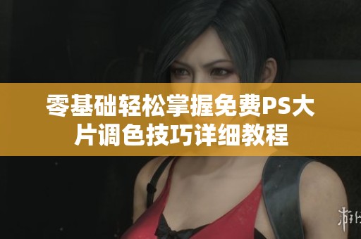 零基础轻松掌握免费PS大片调色技巧详细教程