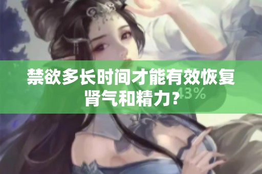 禁欲多长时间才能有效恢复肾气和精力？
