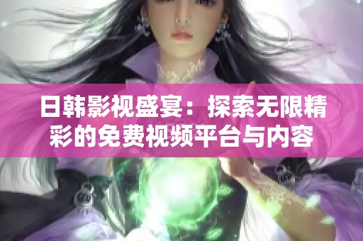日韩影视盛宴：探索无限精彩的免费视频平台与内容