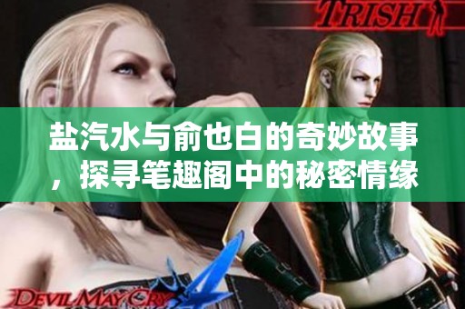 盐汽水与俞也白的奇妙故事，探寻笔趣阁中的秘密情缘