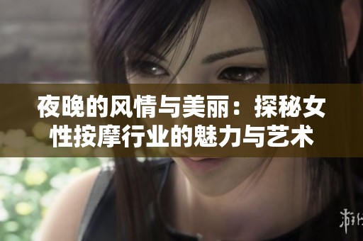 夜晚的风情与美丽：探秘女性按摩行业的魅力与艺术