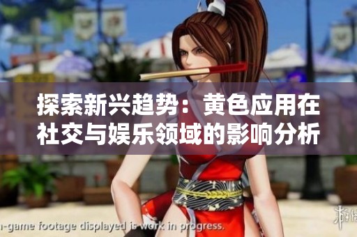 探索新兴趋势：黄色应用在社交与娱乐领域的影响分析