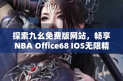 探索九幺免费版网站，畅享NBA Office68 IOS无限精彩。