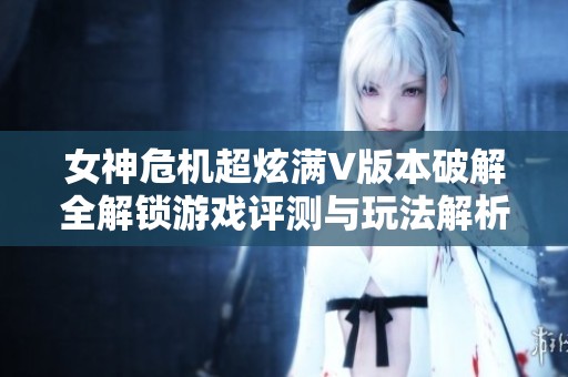女神危机超炫满V版本破解全解锁游戏评测与玩法解析