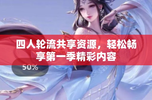 四人轮流共享资源，轻松畅享第一季精彩内容