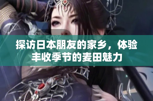 探访日本朋友的家乡，体验丰收季节的麦田魅力