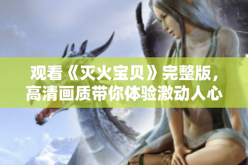 观看《灭火宝贝》完整版，高清画质带你体验激动人心的冒险旅程