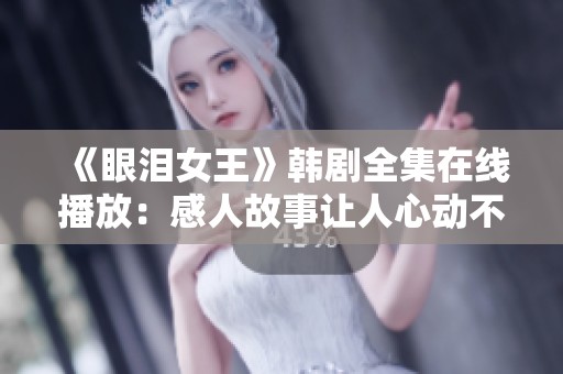 《眼泪女王》韩剧全集在线播放：感人故事让人心动不已