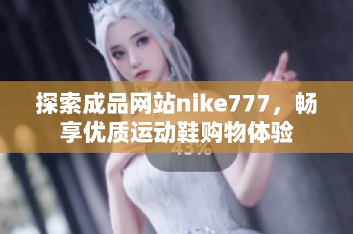 探索成品网站nike777，畅享优质运动鞋购物体验