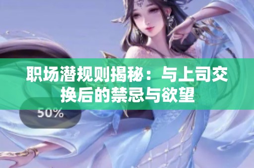 职场潜规则揭秘：与上司交换后的禁忌与欲望