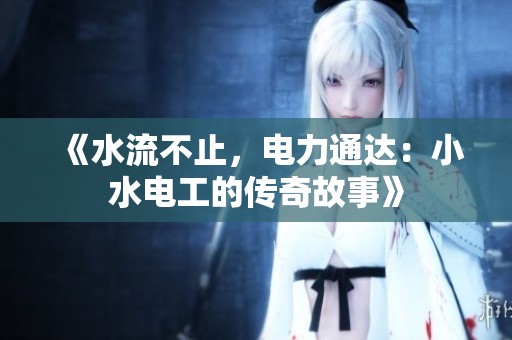 《水流不止，电力通达：小水电工的传奇故事》