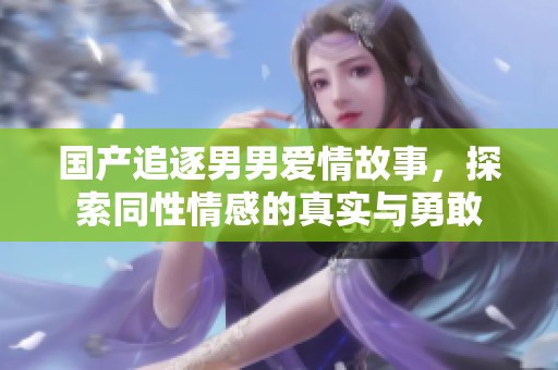 国产追逐男男爱情故事，探索同性情感的真实与勇敢