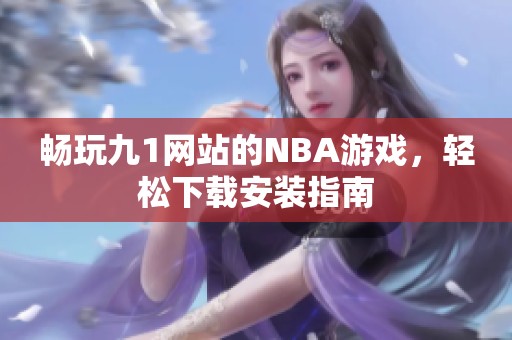 畅玩九1网站的NBA游戏，轻松下载安装指南