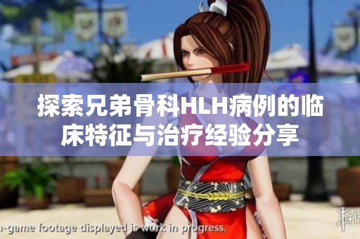 探索兄弟骨科HLH病例的临床特征与治疗经验分享