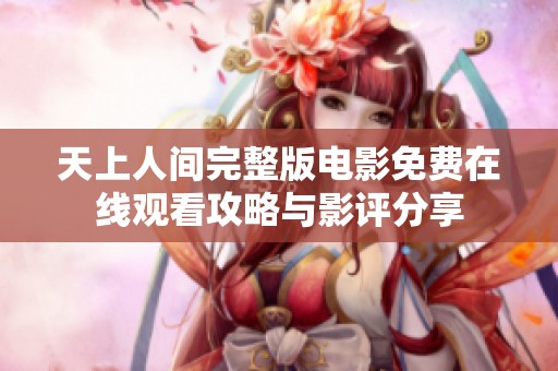 天上人间完整版电影免费在线观看攻略与影评分享