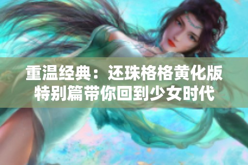 重温经典：还珠格格黄化版特别篇带你回到少女时代