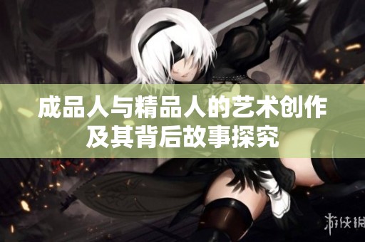 成品人与精品人的艺术创作及其背后故事探究