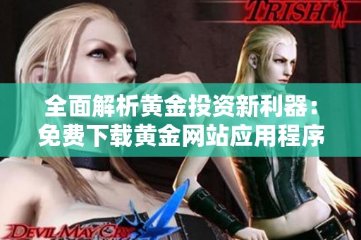 全面解析黄金投资新利器：免费下载黄金网站应用程序