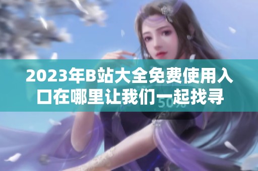 2023年B站大全免费使用入口在哪里让我们一起找寻