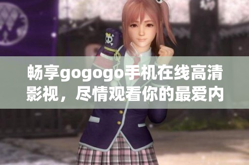 畅享gogogo手机在线高清影视，尽情观看你的最爱内容