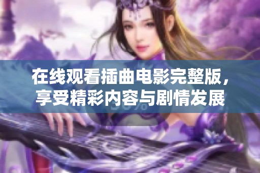 在线观看插曲电影完整版，享受精彩内容与剧情发展