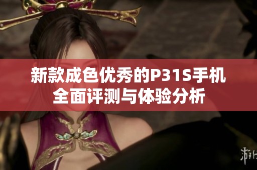 新款成色优秀的P31S手机全面评测与体验分析