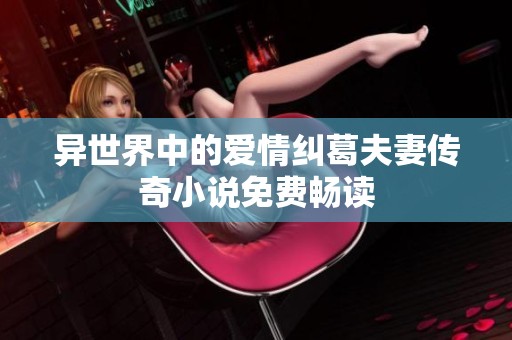 异世界中的爱情纠葛夫妻传奇小说免费畅读