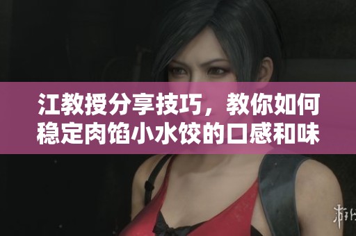 江教授分享技巧，教你如何稳定肉馅小水饺的口感和味道