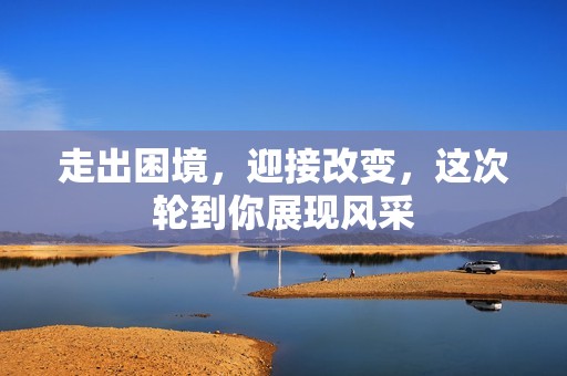 走出困境，迎接改变，这次轮到你展现风采