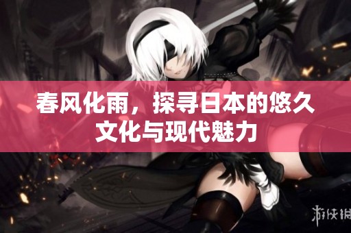 春风化雨，探寻日本的悠久文化与现代魅力